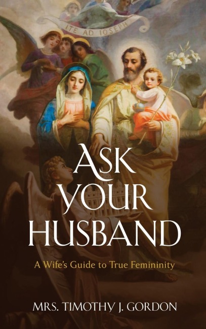Ask Your Husband: A Wifes Guide to True Femininity