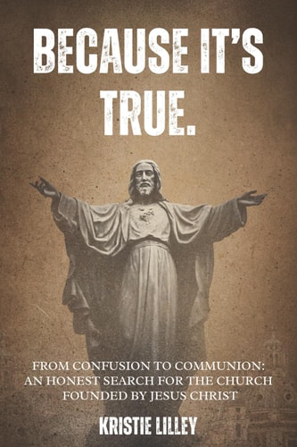 Because It's True. From Confusion to Communion: An Honest Search for the Church Founded by Jesus Christ