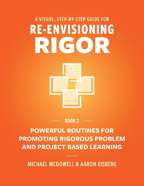 A VISUAL, STEP- BY- STEP GUIDE FOR  RE-ENVISIONING RIGOR: Powerful Routines for Promoting Rigorous Problem- and Project-Based Learning