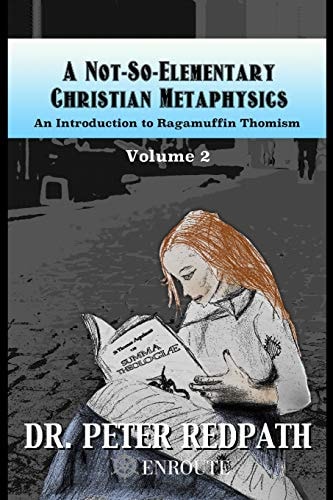 A Not-So-Elementary Christian Metaphysics, Volume 2 An Introduction to Ragamuffin Thomism
