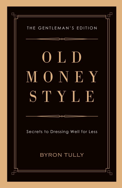Old Money Style: Secrets to Dressing Well for Less (The Gentleman's Edition)