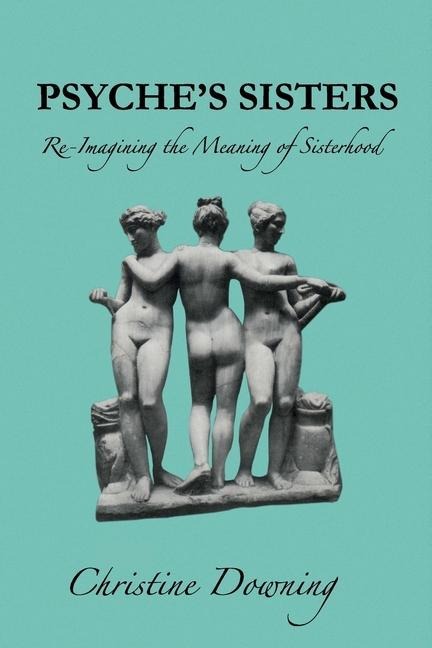 Psyche's Sisters: Re-Imagining the Meaning of Sisterhood