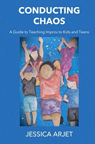 Conducting Chaos A Guide to Teaching Improv to Kids and Teens
