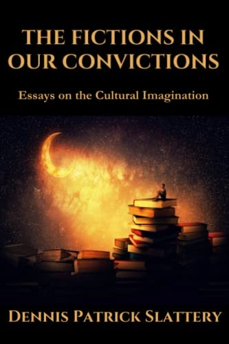 The Fictions in Our Convictions Essays on the Cultural Imagination