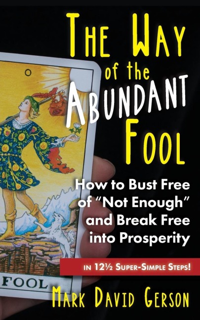 The Way of the Abundant Fool: How to Bust Free of "Not Enough" and Break Free into Prosperity...in 12½ Super-Simple Steps!
