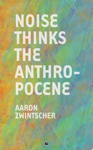 Noise Thinks the Anthropocene An Experiment in Noise Poetics