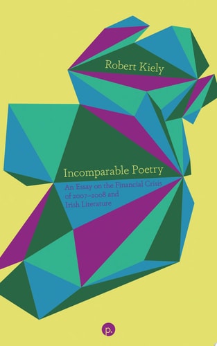 Incomparable Poetry An Essay on the Financial Crisis of 2007-2008 and Irish Literature