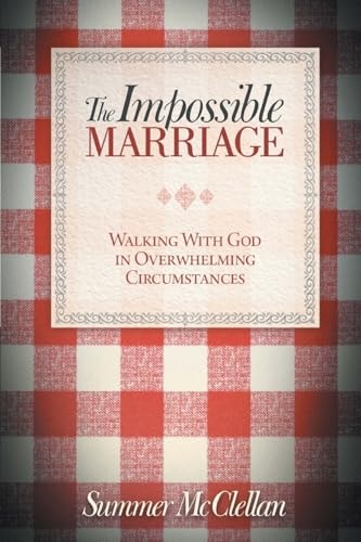 The Impossible Marriage Walking With God In Overwhelming Circumstances