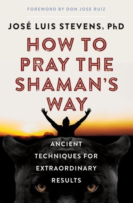 How to Pray the Shamans Way: Ancient Techniques for Extraordinary Results