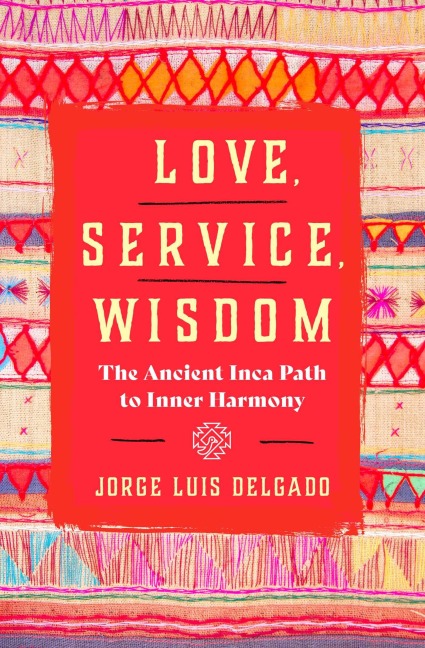 Love, Service, Wisdom: The Ancient Inka Path to Inner Harmony