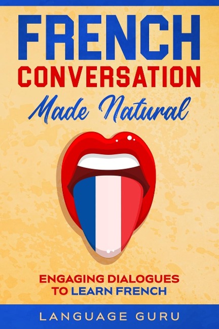 French Conversation Made Natural: Engaging Dialogues to Learn French