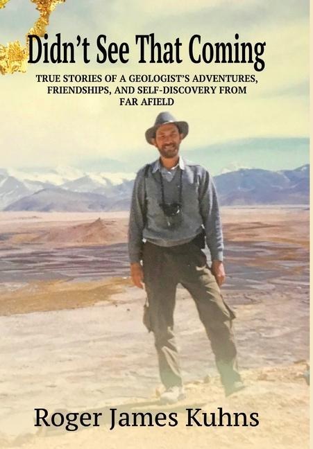 Didnt See That Coming: True stories of a geologists adventures, challenges, friendships, and self-discovery from far a field.