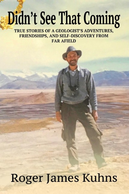 Didnt See That Coming: True Stories of a geologists adventures, challenges, friendships, and self-discovery from far afield.