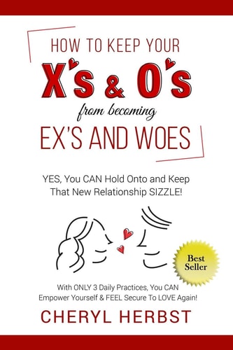 How to Keep Your X's & O's from Becoming Exes & Woes Yes, You Can Hold Onto & Keep That New Relationship Sizzle!