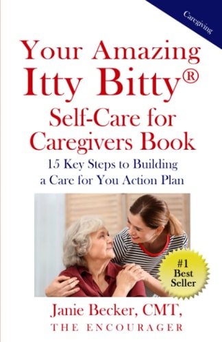 Your Amazing Itty Bitty(R) Self-Care for Caregivers Book 15 Key Steps to Building a Care for You Action Plan