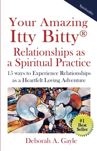 Your Amazing Itty Bitty(R) Relationships As a Spiritual Practice 15 Ways to Experience Relationships As a Heartfelt Loving Adventure