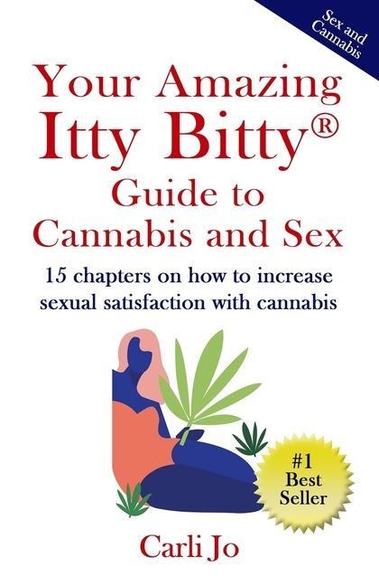 Your Amazing Itty Bitty(R) Guide to Cannabis and Sex 15 Chapters on How to Increase Sexual Satisfaction with Cannabis