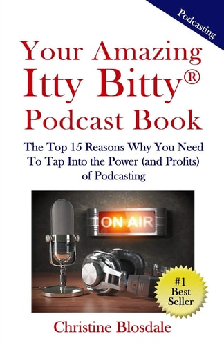 Your Amazing Itty Bitty(R) Podcast Book The Top 15 Reasons Why You Need To Tap Into the Power (and Profits) of Podcasting