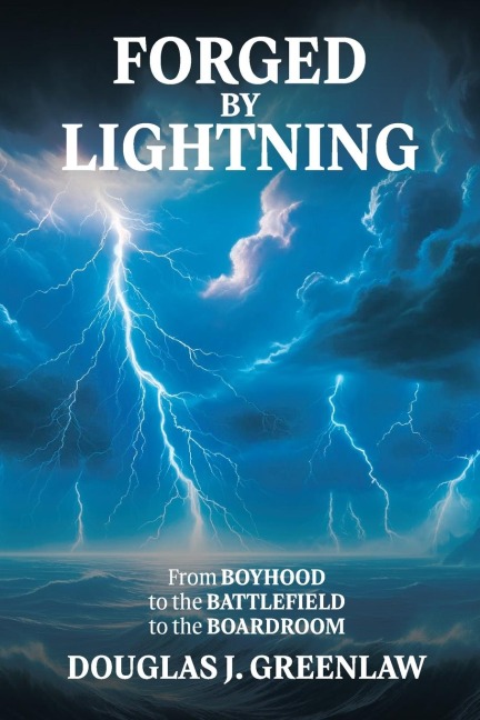 Forged By Lightning: From Boyhood to the Battlefield to the Boardroom