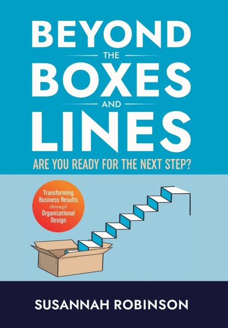Beyond the Boxes and Lines: ARE YOU READY for the NEXT STEP? Transforming Business Results Through Organizational Design