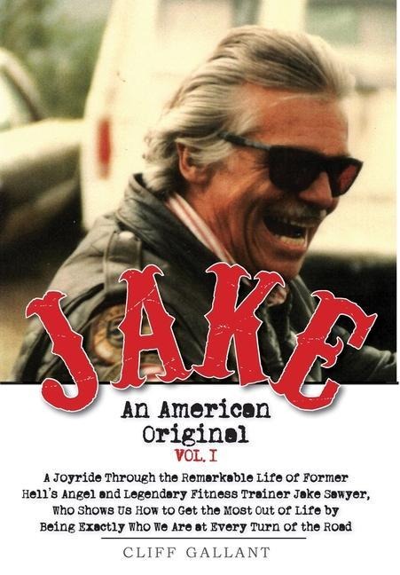 Jake: An American Original. Volume I. The Life of the Legendary Biker, Bodybuilder, and Hells Angel