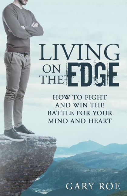 Living on the Edge: How to Fight and Win the Battle for Your Mind and Heart