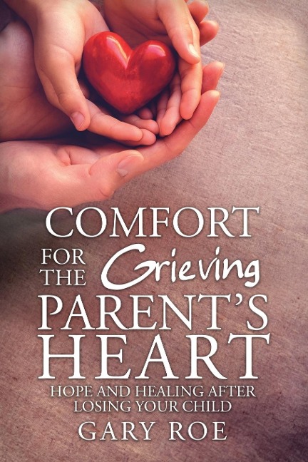 Comfort for the Grieving Parents Heart: Hope and Healing After Losing Your Child
