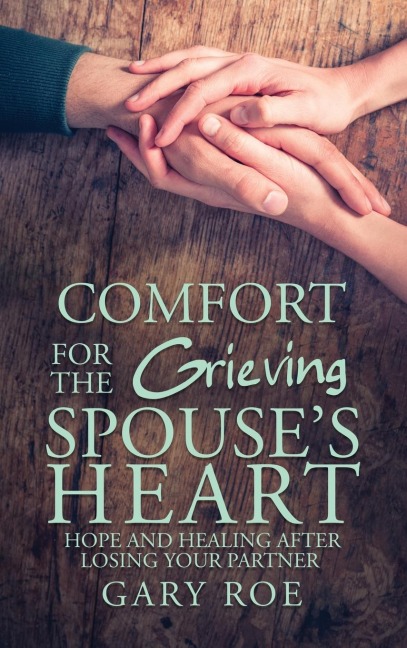 Comfort for the Grieving Spouses Heart: Hope and Healing After Losing Your Partner
