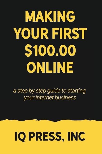 Making your First $100 Online: A step by step guide to starting your internet business
