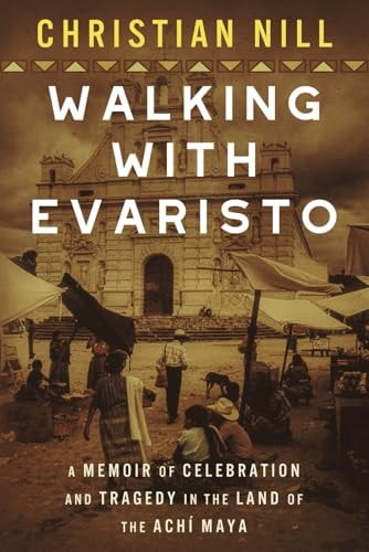 Walking With Evaristo A Memoir of Celebration and Tragedy in the Land of the Achí Maya