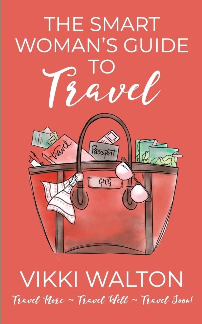 The Smart Womans Guide to Travel: Travel More. Travel Well. Travel Soon.