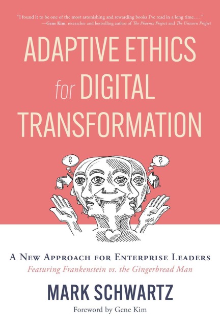Adaptive Ethics for Digital Transformation: A New Approach for Enterprise Leaders (Featuring Frankenstein Vs the Gingerbread Man)