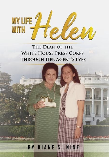 My Life With Helen: The Dean of the White House Press Corps Through Her Agents Eyes