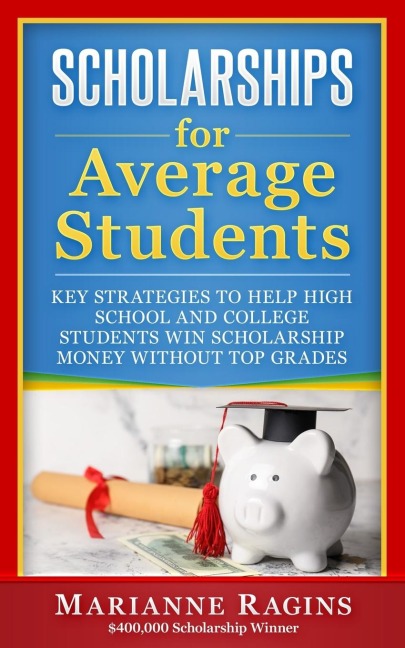 Scholarships for Average Students: Key Strategies to Help High School and College Students Win Scholarship Money Without Top Grades