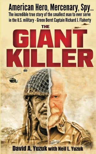 The Giant Killer American Hero, Mercenary, Spy ... The Incredible True Story of the Smallest Man to Serve in the U.S. Military-Green Beret Captain Richard J. Flaherty