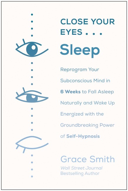 Close Your Eyes, Sleep: Reprogram Your Subconscious Mind in 6 Weeks to Fall Asleep Naturally and Wake Up Energized with the Groundbreaking Power of Self-Hypnosis