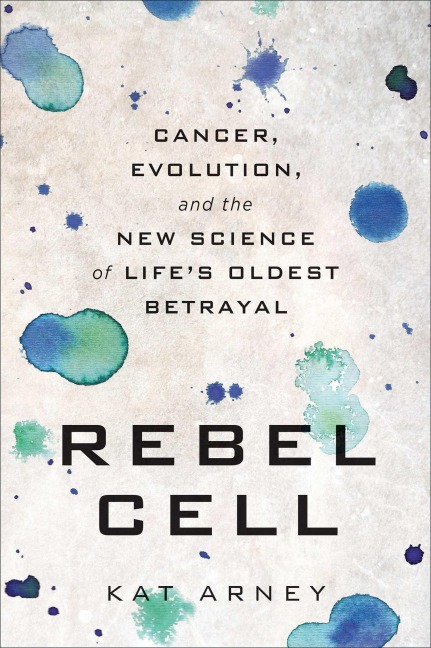 Rebel Cell: Cancer, Evolution, and the New Science of Lifes Oldest Betrayal