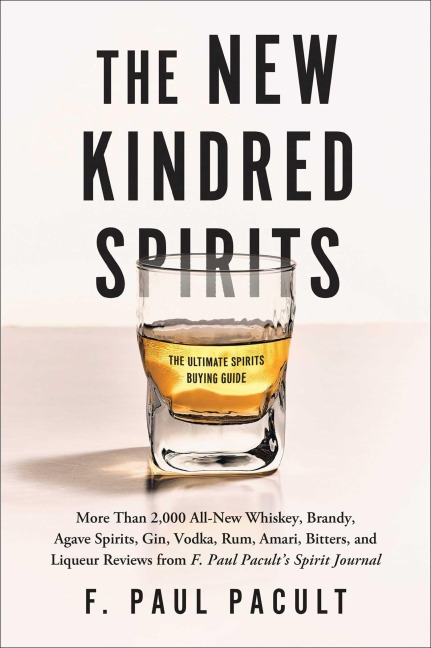 The New Kindred Spirits: Over 2,000 All-New Reviews of Whiskeys, Brandies, Liqueurs, Gins, Vodkas, Tequilas, Mezcal & Rums from F. Paul Pacult's Spirit Journal