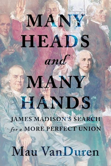 Many Heads and Many Hands: James Madisons Search for a More Perfect Union