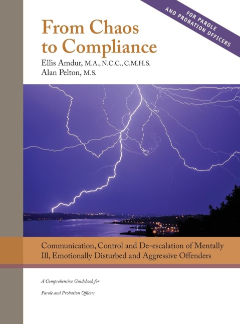 From Chaos to Compliance: Communication, Control, and De-escalation of Mentally Ill & Aggressive Offenders : A Comprehensive Guidebook for Parole and Probation Officers