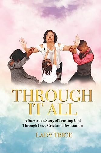Through It All A Survivor's Story of Trusting God Through Loss, Grief and Devastation