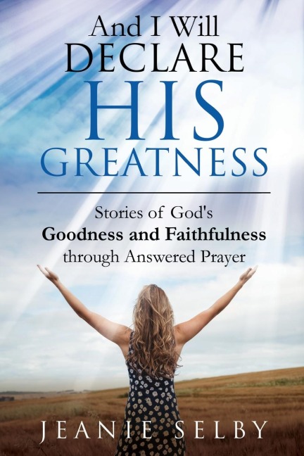 And I Will Declare His Greatness: Stories of Gods Goodness and Faithfulness through Answered Prayer