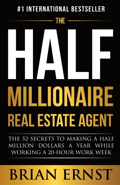 The Half Millionaire Real Estate Agent: The 52 Secrets to Making a Half Million Dollars a Year While Working a 20-Hour Work Week