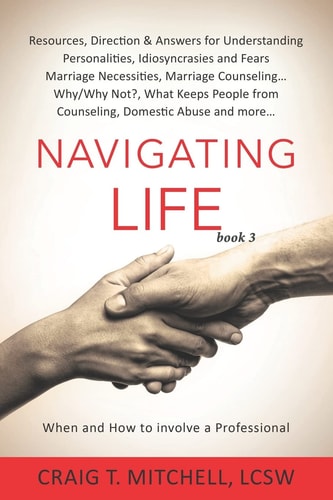 Navigating Life (book 3) Resources, Direction & Answers for Understanding Personalities Idiosyncrasies & Fears, Marriage Necessities, Marriage Counseling, What Keeps People from Counseling, Domestic Abuse and More...