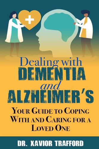 Dealing With Dementia and Alzheimer's Your Guide to Coping With and Caring for a Loved One