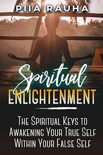 Spiritual Enlightenment The Spiritual Keys to Awakening Your True Self Within Your False Self