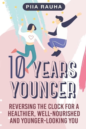 10 Years Younger Reversing the Clock for a Healthier, Well-Nourished and Younger-Looking You