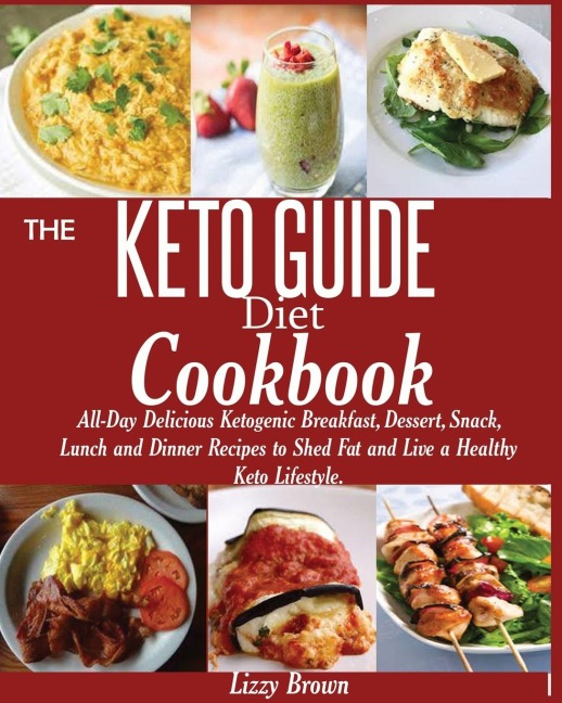 THE KETO GUIDE Diet Cookbook: : All-Day Delicious Ketogenic Breakfast, Dessert, Snack, Lunch and Dinner Recipes to Shed Fat and Live a Healthy Keto Lifestyle.
