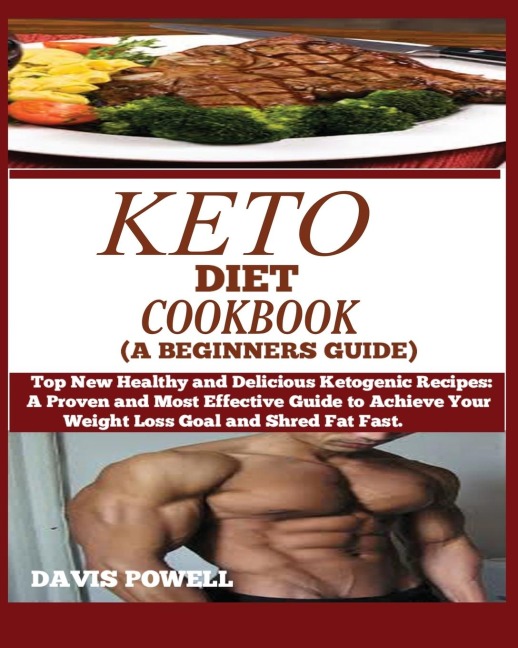 KETO DIET COOKBOOK (A BEGINNERS GUIDE): : Top New Healthy and Delicious Ketogenic Recipes: A Proven and Most Effective Guide to Achieve Your Weight Loss Goal and Shred Fat Fast.