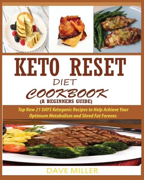 KETO-RESET DIET COOKBOOK (A BEGINNERS GUIDE): : Top New 21 DAYS Ketogenic Recipes to Help Achieve Your Optimum Metabolism and Shred Fat Forever.
